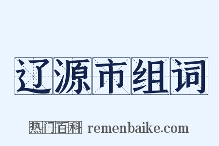 辽源市组词是什么意思的图片